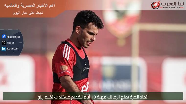 اتحاد الكرة يمنح الزمالك مهلة 10 أيام لتقديم مستندات تظلم زيزو