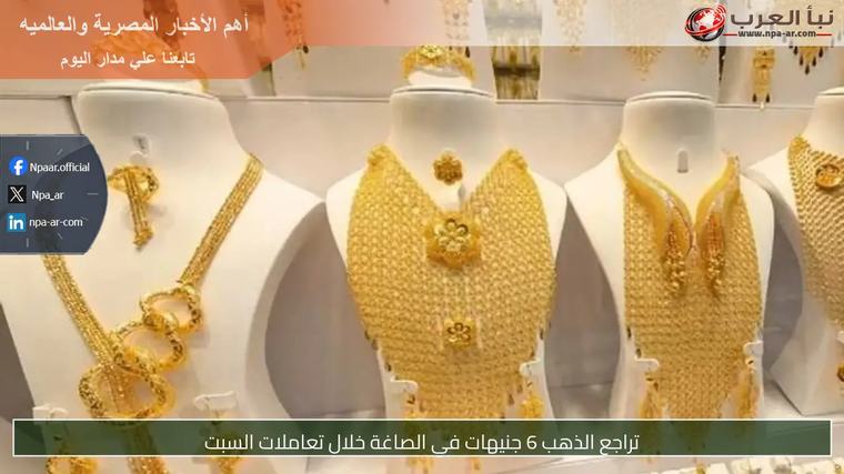 تراجع الذهب 6 جنيهات في الصاغة خلال تعاملات السبت
