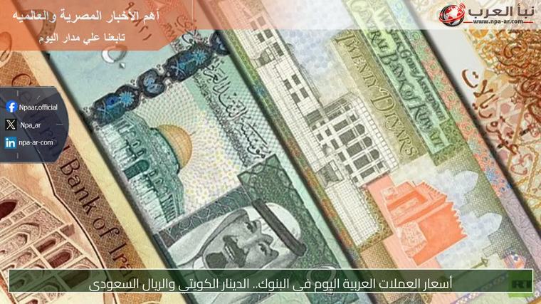 أسعار العملات العربية اليوم في البنوك.. الدينار الكويتي والريال السعودي