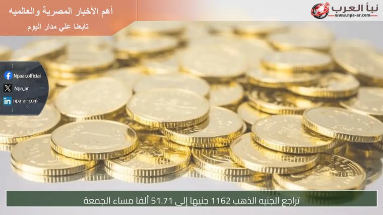 تراجع الجنيه الذهب 1162 جنيها إلى 51.71 ألفا مساء الجمعة