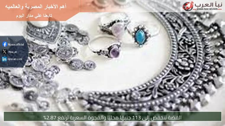 الفضة تنخفض إلى 113 جنيهًا محليًا والفجوة السعرية ترتفع 2.87%