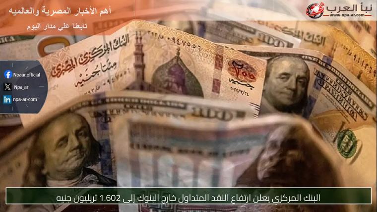 البنك المركزي يعلن ارتفاع النقد المتداول خارج البنوك إلى 1.602 تريليون جنيه