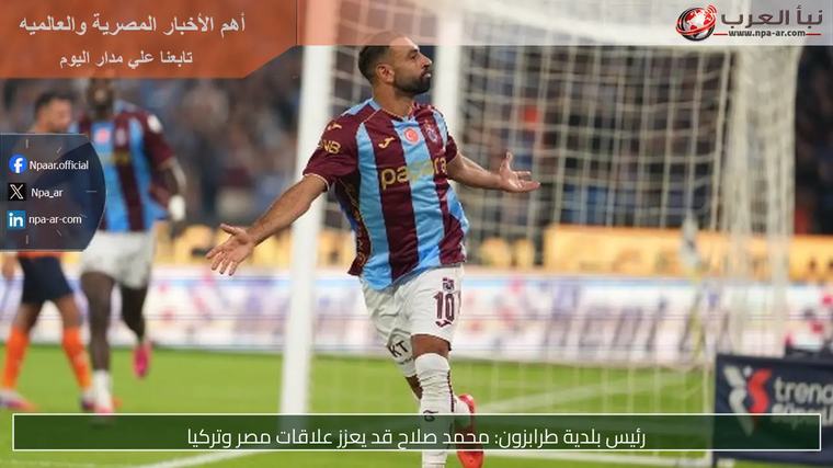 رئيس بلدية طرابزون: محمد صلاح قد يعزز علاقات مصر وتركيا