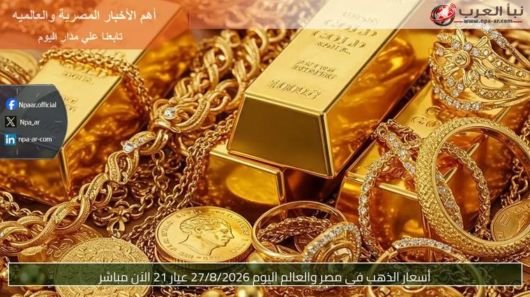 أسعار الذهب في مصر والعالم اليوم 27/8/2026 عيار 21 الآن مباشر