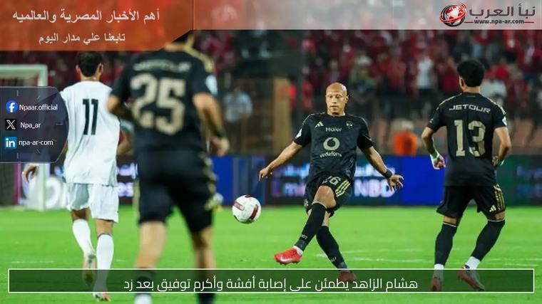 هشام الزاهد يطمئن على إصابة أفشة وأكرم توفيق بعد زد
